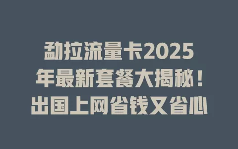 勐拉流量卡2025年最新套餐大揭秘！出国上网省钱又省心