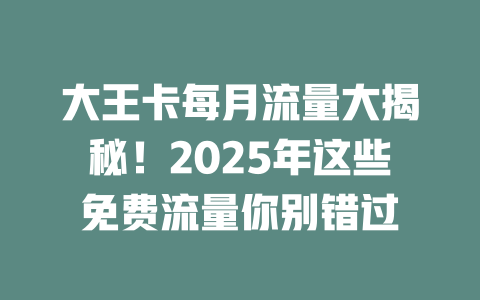 大王卡每月流量大揭秘！2025年这些免费流量你别错过