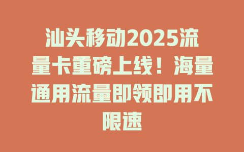 汕头移动2025流量卡重磅上线！海量通用流量即领即用不限速