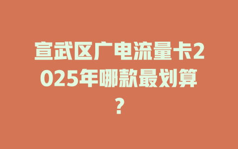 宣武区广电流量卡2025年哪款最划算？