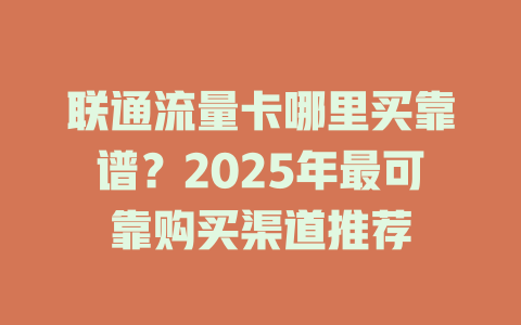 联通流量卡哪里买靠谱？2025年最可靠购买渠道推荐