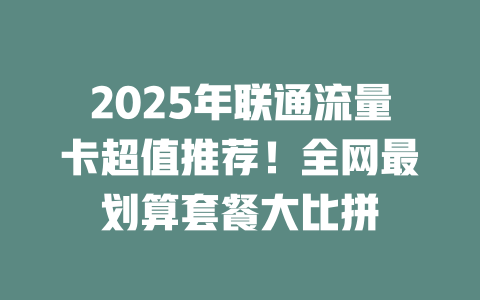 2025年联通流量卡超值推荐！全网最划算套餐大比拼