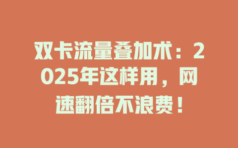 双卡流量叠加术：2025年这样用，网速翻倍不浪费！