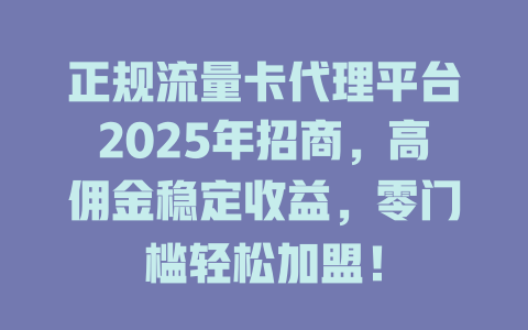 正规流量卡代理平台2025年招商，高佣金稳定收益，零门槛轻松加盟！