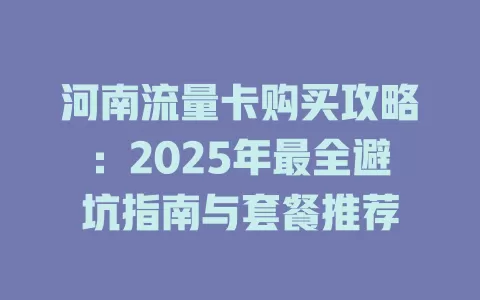 河南流量卡购买攻略：2025年最全避坑指南与套餐推荐