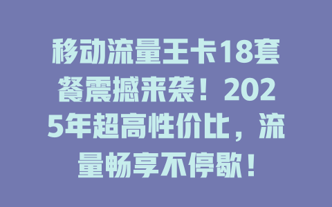 移动流量王卡18套餐震撼来袭！2025年超高性价比，流量畅享不停歇！