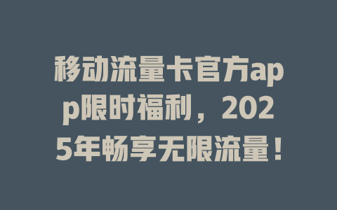 移动流量卡官方app限时福利，2025年畅享无限流量！