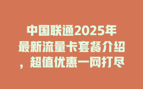 中国联通2025年最新流量卡套餐介绍，超值优惠一网打尽
