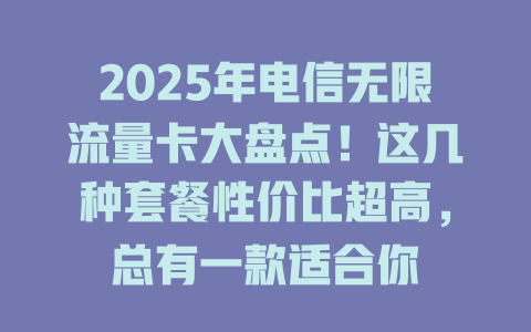 2025年电信无限流量卡大盘点！这几种套餐性价比超高，总有一款适合你