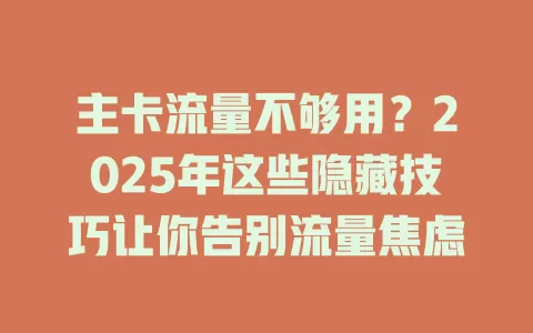 主卡流量不够用？2025年这些隐藏技巧让你告别流量焦虑