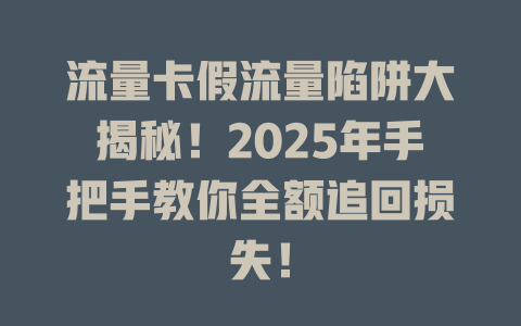 流量卡假流量陷阱大揭秘！2025年手把手教你全额追回损失！