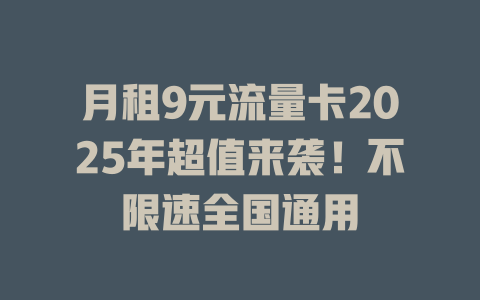 月租9元流量卡2025年超值来袭！不限速全国通用