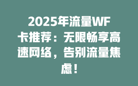 2025年流量WF卡推荐：无限畅享高速网络，告别流量焦虑！