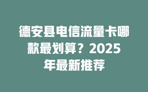 德安县电信流量卡哪款最划算？2025年最新推荐