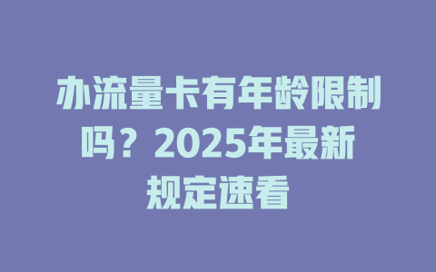 办流量卡有年龄限制吗？2025年最新规定速看