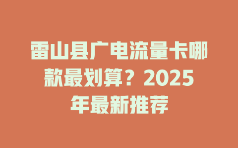 雷山县广电流量卡哪款最划算？2025年最新推荐