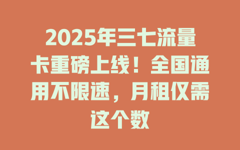 2025年三七流量卡重磅上线！全国通用不限速，月租仅需这个数