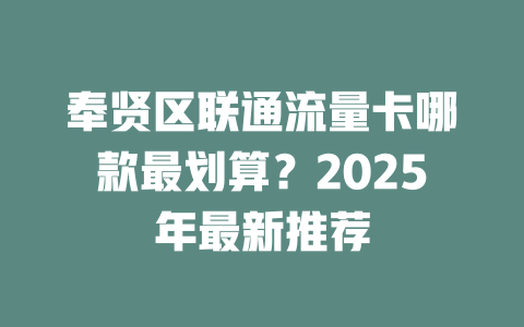 奉贤区联通流量卡哪款最划算？2025年最新推荐