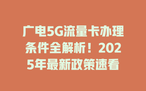 广电5G流量卡办理条件全解析！2025年最新政策速看