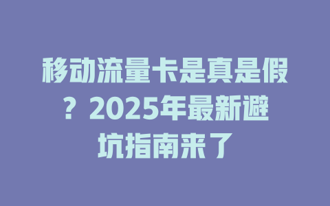 移动流量卡是真是假？2025年最新避坑指南来了