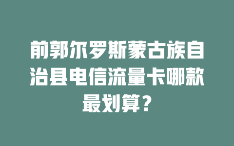 前郭尔罗斯蒙古族自治县电信流量卡哪款最划算？