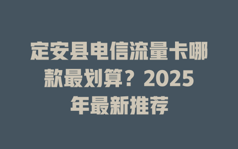定安县电信流量卡哪款最划算？2025年最新推荐