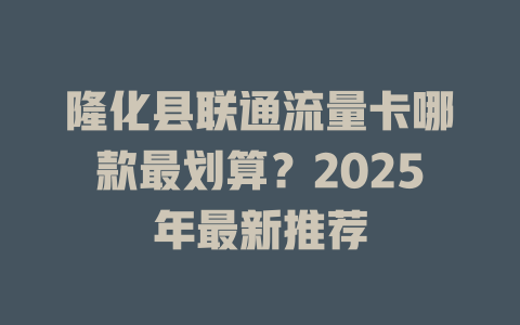 隆化县联通流量卡哪款最划算？2025年最新推荐