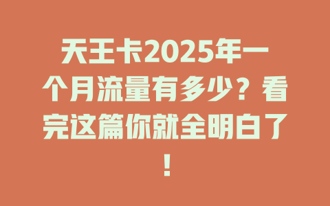 天王卡2025年一个月流量有多少?看完这篇你就全明白了!