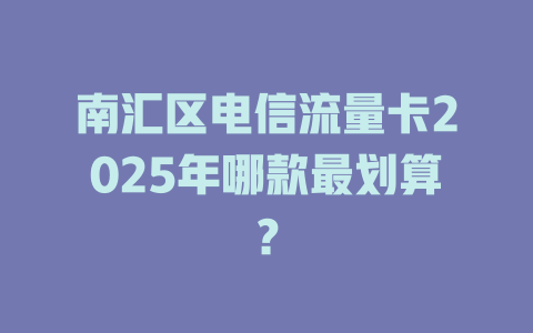 南汇区电信流量卡2025年哪款最划算？