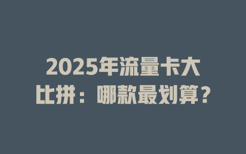 2025年流量卡大比拼：哪款最划算？
