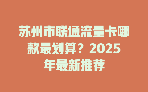 苏州市联通流量卡哪款最划算？2025年最新推荐