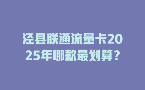泾县联通流量卡2025年哪款最划算？