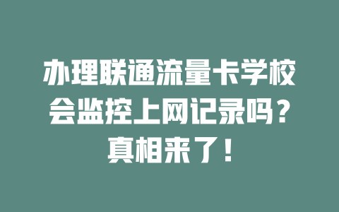 办理联通流量卡学校会监控上网记录吗？真相来了！