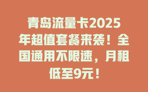 青岛流量卡2025年超值套餐来袭！全国通用不限速，月租低至9元！