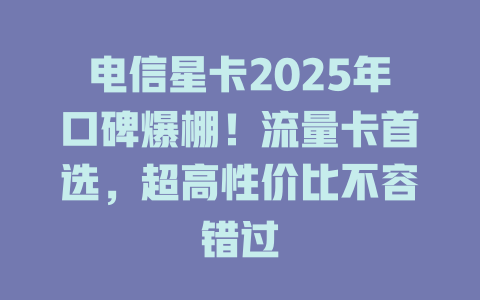 电信星卡2025年口碑爆棚！流量卡首选，超高性价比不容错过