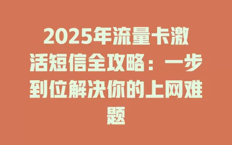 2025年流量卡激活短信全攻略：一步到位解决你的上网难题