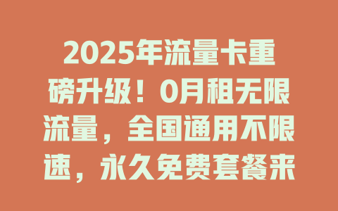 2025年流量卡重磅升级！0月租无限流量，全国通用不限速，永久免费套餐来袭！