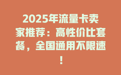 2025年流量卡卖家推荐：高性价比套餐，全国通用不限速！