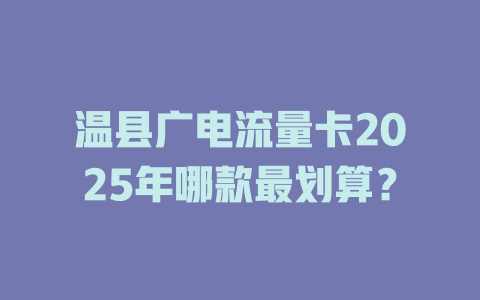 温县广电流量卡2025年哪款最划算？