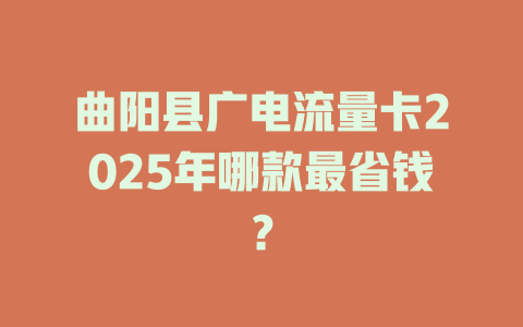 曲阳县广电流量卡2025年哪款最省钱？