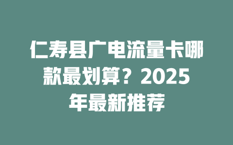仁寿县广电流量卡哪款最划算？2025年最新推荐
