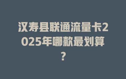汉寿县联通流量卡2025年哪款最划算？