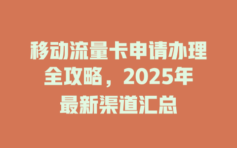 移动流量卡申请办理全攻略，2025年最新渠道汇总