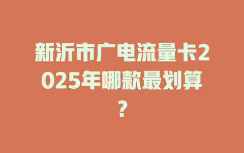 新沂市广电流量卡2025年哪款最划算？