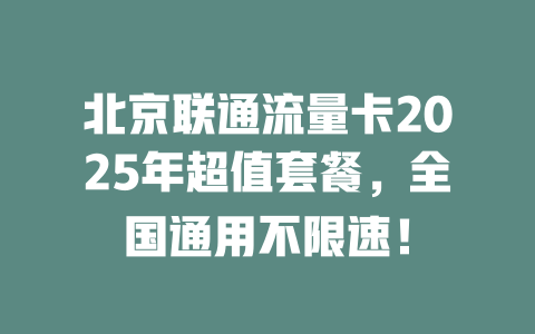 北京联通流量卡2025年超值套餐，全国通用不限速！