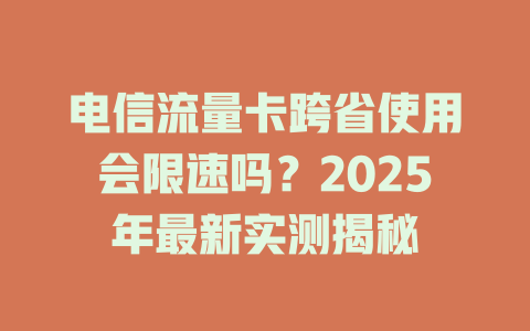 电信流量卡跨省使用会限速吗？2025年最新实测揭秘