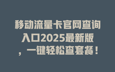 移动流量卡官网查询入口2025最新版，一键轻松查套餐！