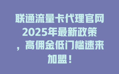 联通流量卡代理官网2025年最新政策，高佣金低门槛速来加盟！