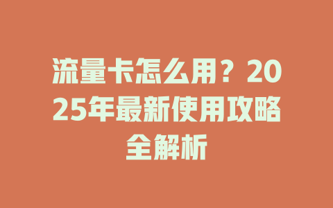 流量卡怎么用?2025年最新使用攻略全解析