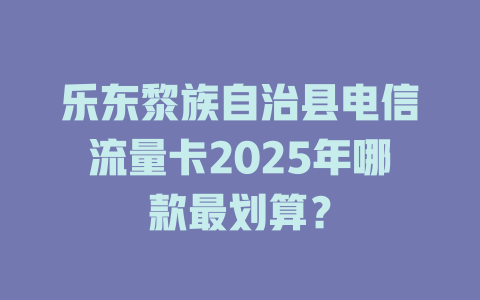 乐东黎族自治县电信流量卡2025年哪款最划算？